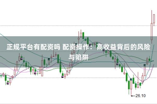 正规平台有配资吗 配资操作：高收益背后的风险与陷阱