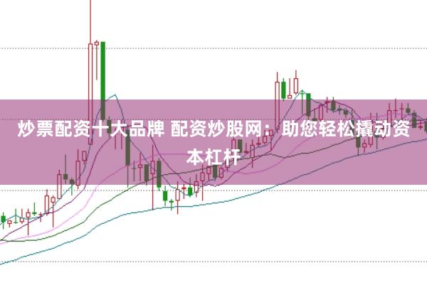 炒票配资十大品牌 配资炒股网:助您轻松撬动资本杠杆