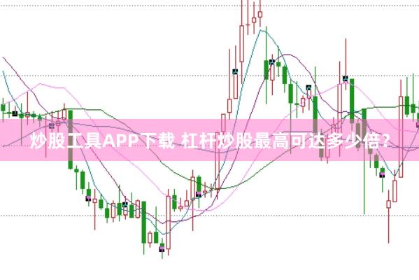 炒股工具APP下载 杠杆炒股最高可达多少倍？