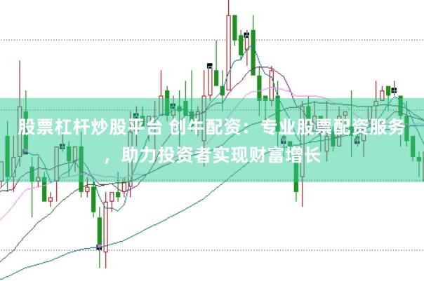股票杠杆炒股平台 创牛配资:专业股票配资服务,助力投资者实现财富增长