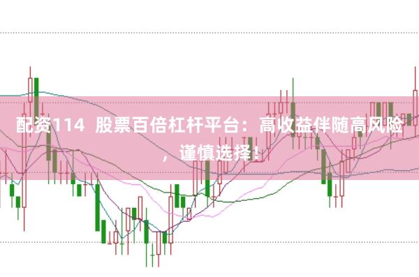 配资114  股票百倍杠杆平台：高收益伴随高风险，谨慎选择！