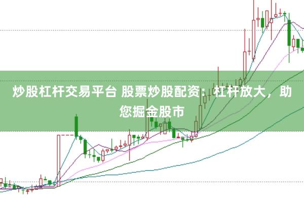 炒股杠杆交易平台 股票炒股配资：杠杆放大，助您掘金股市