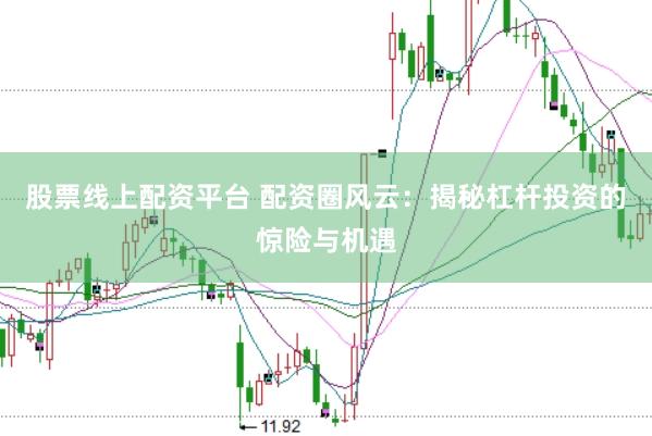 股票线上配资平台 配资圈风云：揭秘杠杆投资的惊险与机遇