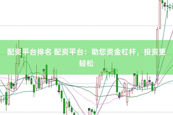 配资平台排名 配资平台：助您资金杠杆，投资更轻松