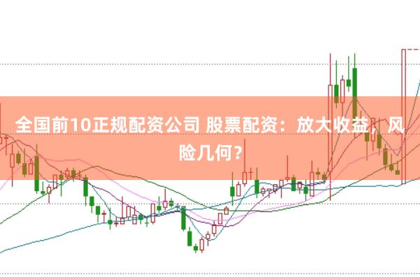 全国前10正规配资公司 股票配资：放大收益，风险几何？