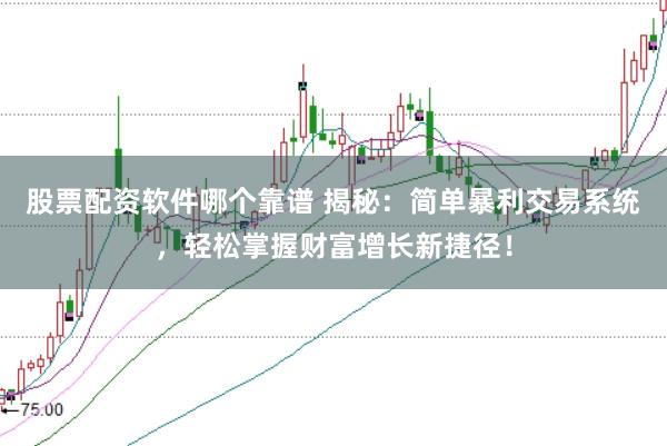 股票配资软件哪个靠谱 揭秘：简单暴利交易系统，轻松掌握财富增长新捷径！