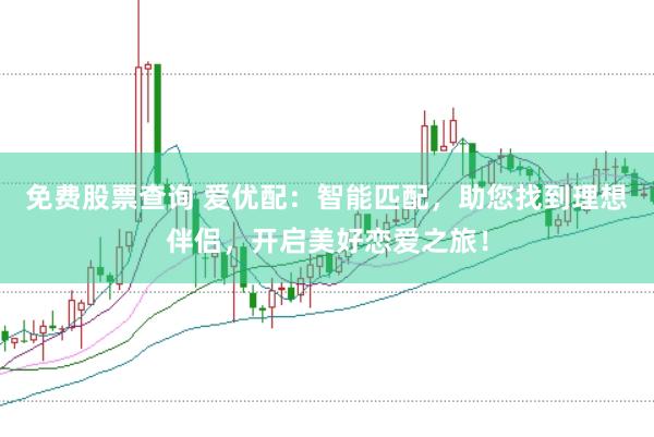 免费股票查询 爱优配：智能匹配，助您找到理想伴侣，开启美好恋爱之旅！