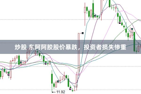 炒股 东阿阿胶股价暴跌，投资者损失惨重