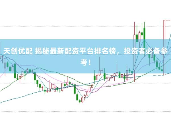 天创优配 揭秘最新配资平台排名榜，投资者必备参考！