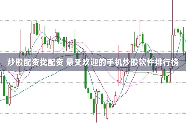炒股配资找配资 最受欢迎的手机炒股软件排行榜