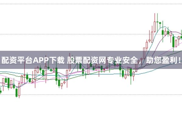 配资平台APP下载 股票配资网专业安全，助您盈利！