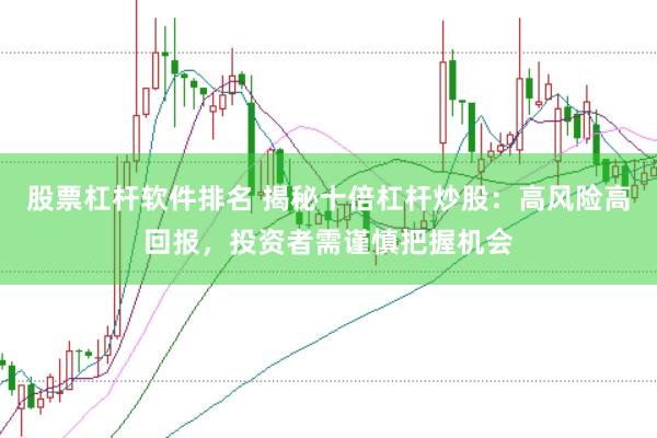 股票杠杆软件排名 揭秘十倍杠杆炒股：高风险高回报，投资者需谨慎把握机会