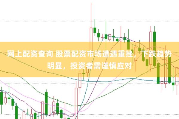 网上配资查询 股票配资市场遭遇重挫，下跌趋势明显，投资者需谨慎应对