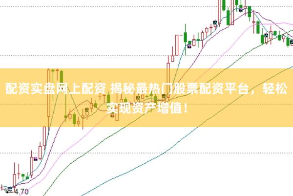 配资实盘网上配资 揭秘最热门股票配资平台，轻松实现资产增值！