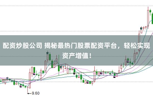 配资炒股公司 揭秘最热门股票配资平台，轻松实现资产增值！