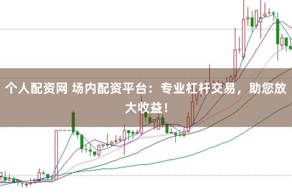 个人配资网 场内配资平台:专业杠杆交易,助您放大收益!