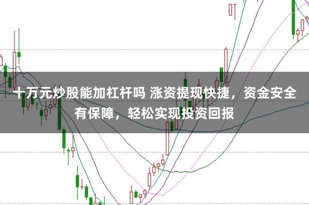 十万元炒股能加杠杆吗 涨资提现快捷，资金安全有保障，轻松实现投资回报