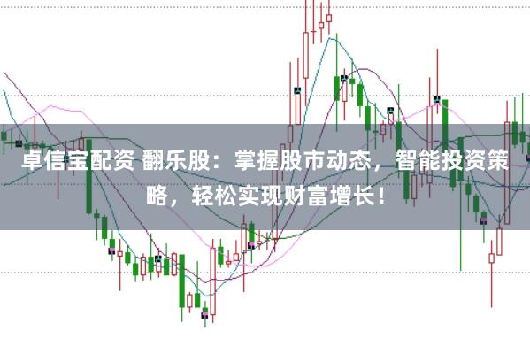 卓信宝配资 翻乐股:掌握股市动态,智能投资策略,轻松实现财富增长!
