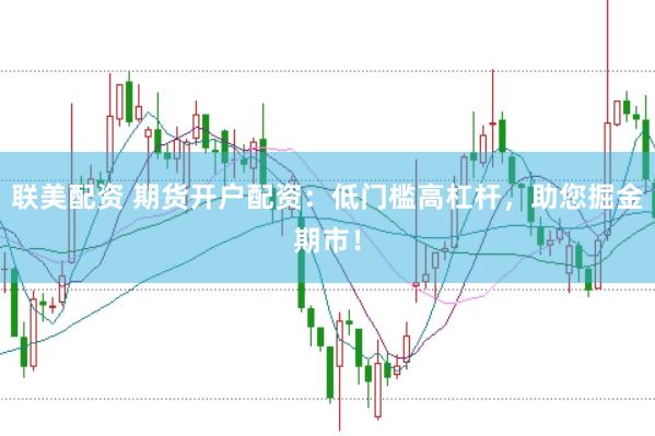 联美配资 期货开户配资：低门槛高杠杆，助您掘金期市！