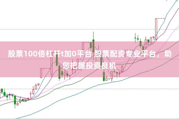 股票100倍杠杆t加0平台 股票配资专业平台,助您把握投资良机