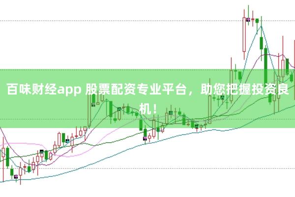 百味财经app 股票配资专业平台，助您把握投资良机！