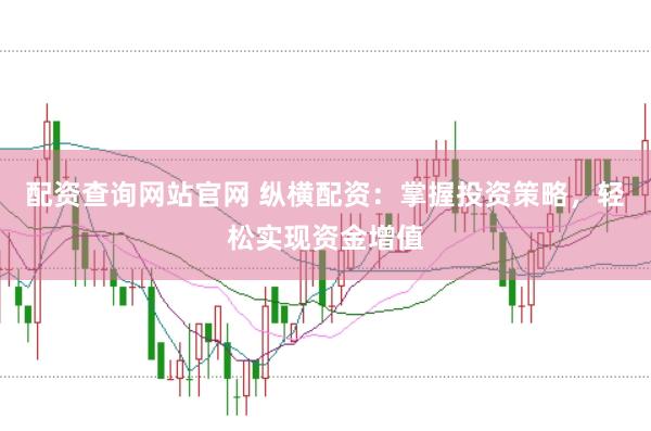 配资查询网站官网 纵横配资:掌握投资策略,轻松实现资金增值