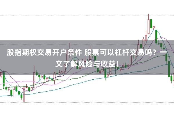 股指期权交易开户条件 股票可以杠杆交易吗？一文了解风险与收益！