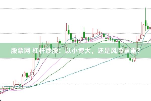 股票网 杠杆炒股：以小博大，还是风险重重？