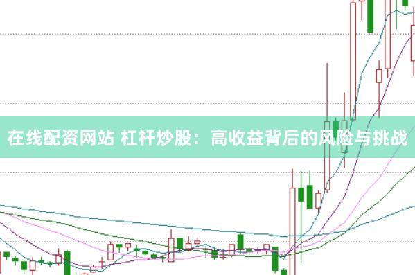 在线配资网站 杠杆炒股：高收益背后的风险与挑战