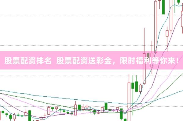 股票配资排名  股票配资送彩金，限时福利等你来！