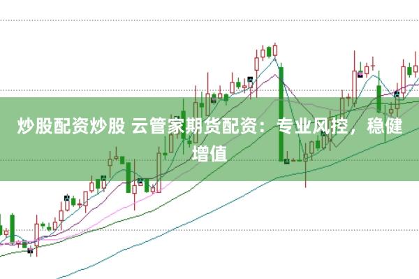 炒股配资炒股 云管家期货配资：专业风控，稳健增值