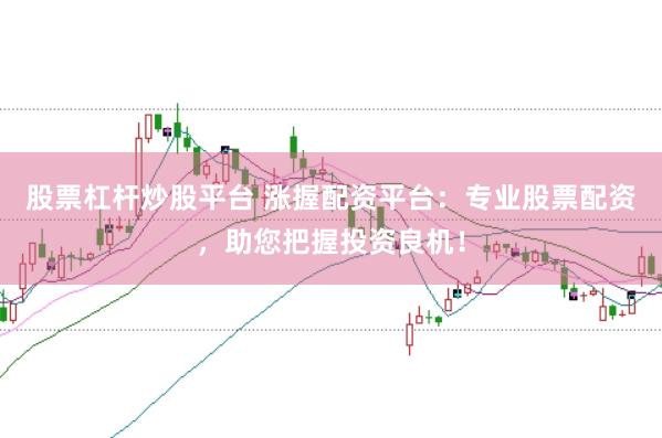 股票杠杆炒股平台 涨握配资平台：专业股票配资，助您把握投资良机！