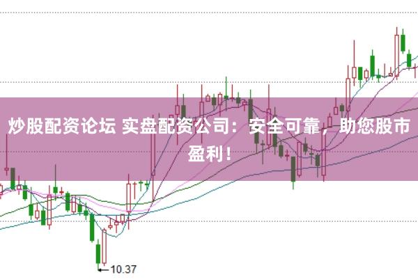炒股配资论坛 实盘配资公司：安全可靠，助您股市盈利！