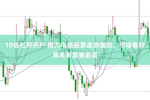 10倍杠杆开户 格力电器股票走势强劲，市场看好其未来发展前景