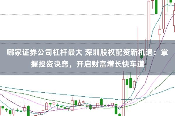 哪家证券公司杠杆最大 深圳股权配资新机遇：掌握投资诀窍，开启财富增长快车道
