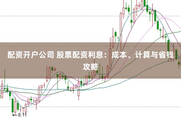 配资开户公司 股票配资利息：成本、计算与省钱攻略
