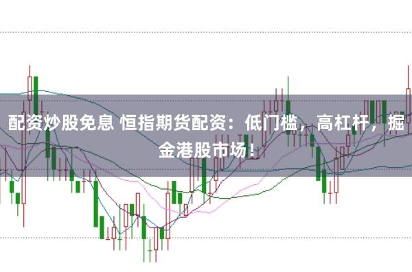 配资炒股免息 恒指期货配资：低门槛，高杠杆，掘金港股市场！