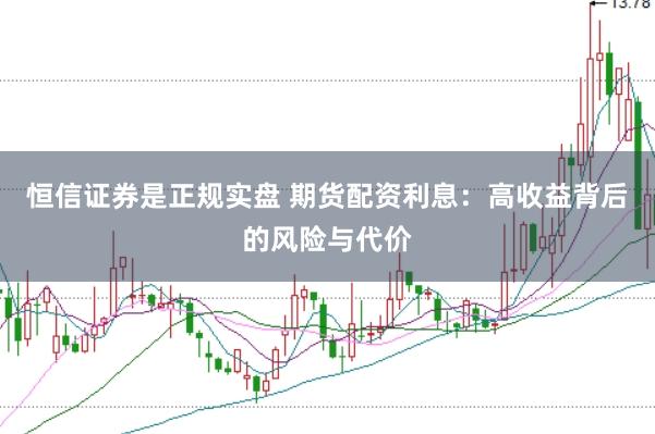 恒信证券是正规实盘 期货配资利息：高收益背后的风险与代价