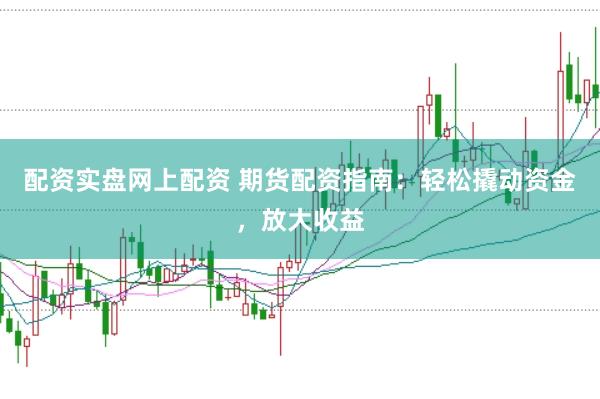 配资实盘网上配资 期货配资指南：轻松撬动资金，放大收益