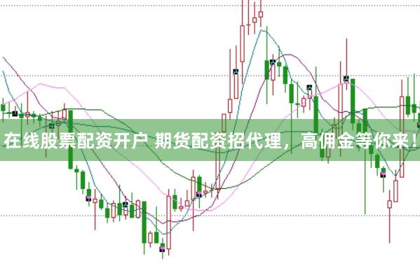 在线股票配资开户 期货配资招代理，高佣金等你来！