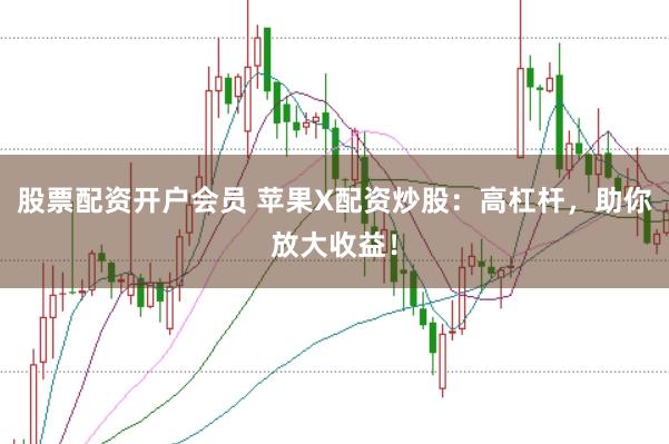 股票配资开户会员 苹果X配资炒股：高杠杆，助你放大收益！
