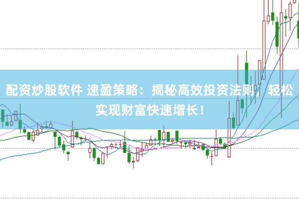 配资炒股软件 速盈策略：揭秘高效投资法则，轻松实现财富快速增长！