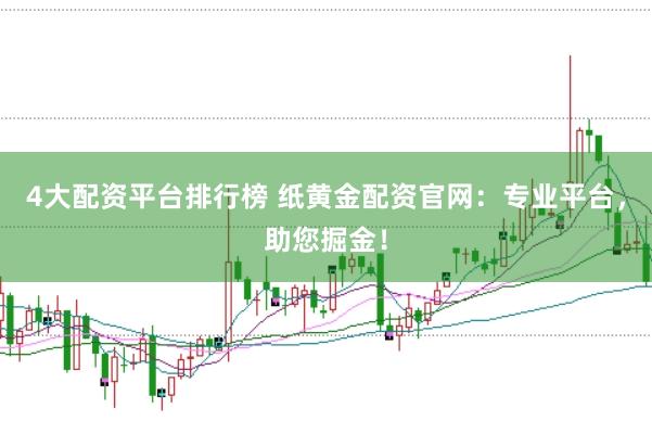 4大配资平台排行榜 纸黄金配资官网：专业平台，助您掘金！