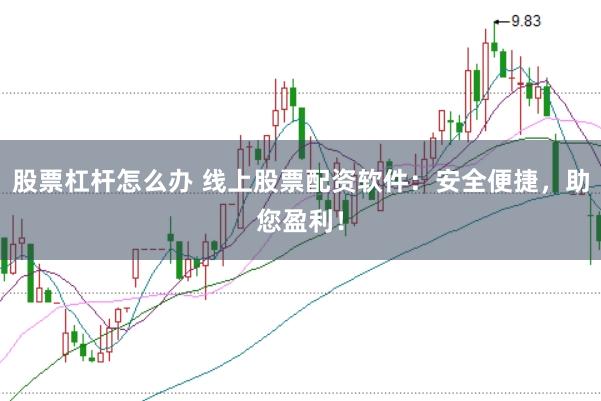 股票杠杆怎么办 线上股票配资软件：安全便捷，助您盈利！