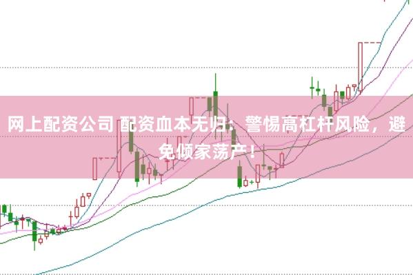 网上配资公司 配资血本无归：警惕高杠杆风险，避免倾家荡产！