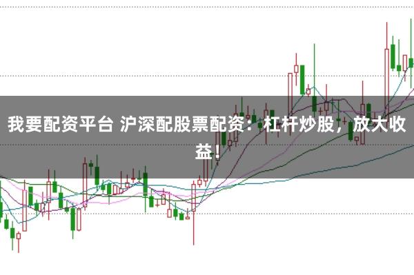 我要配资平台 沪深配股票配资：杠杆炒股，放大收益！
