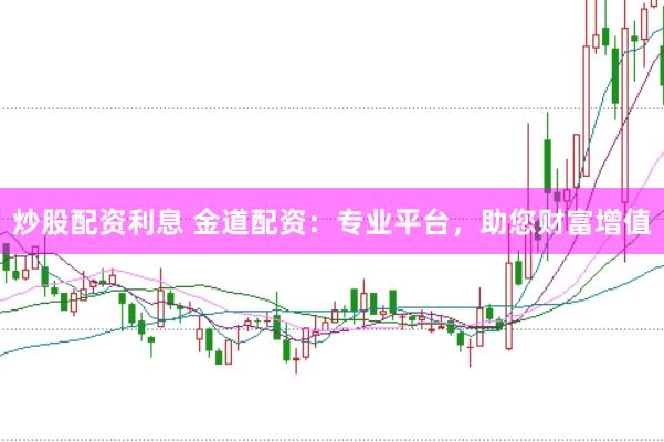 炒股配资利息 金道配资：专业平台，助您财富增值