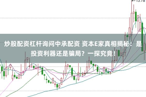炒股配资杠杆询问中承配资 资本E家真相揭秘：是投资利器还是骗局？一探究竟！