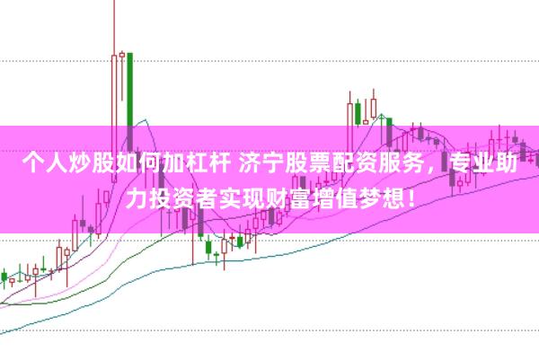 个人炒股如何加杠杆 济宁股票配资服务，专业助力投资者实现财富增值梦想！