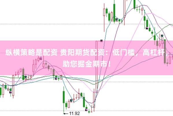 纵横策略是配资 贵阳期货配资：低门槛，高杠杆，助您掘金期市！